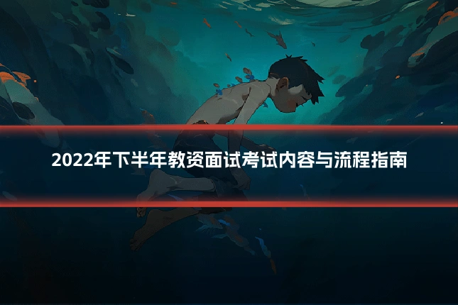 2022年下半年教资面试考试内容与流程指南
