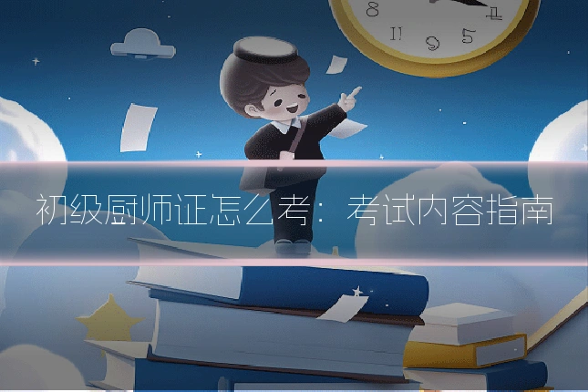 初级厨师证怎么考：考试内容指南