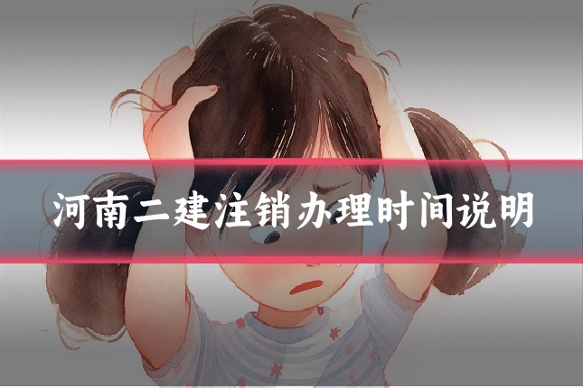 河南二建注销办理时间说明