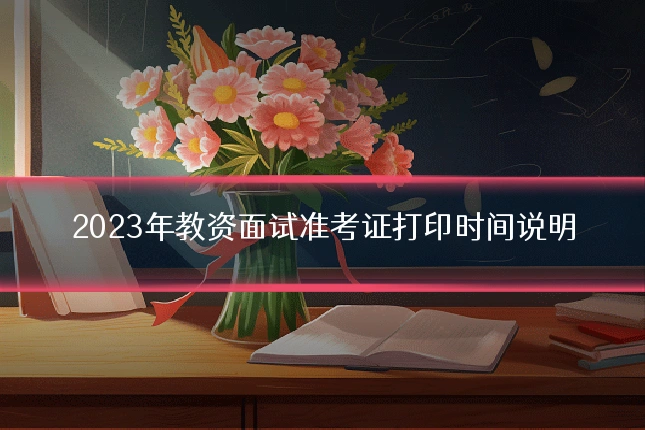 2023年教资面试准考证打印时间说明