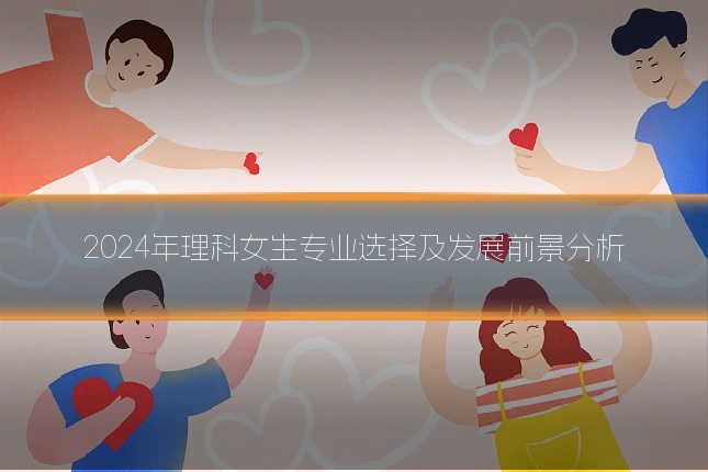 2024年理科女生专业选择及发展前景分析