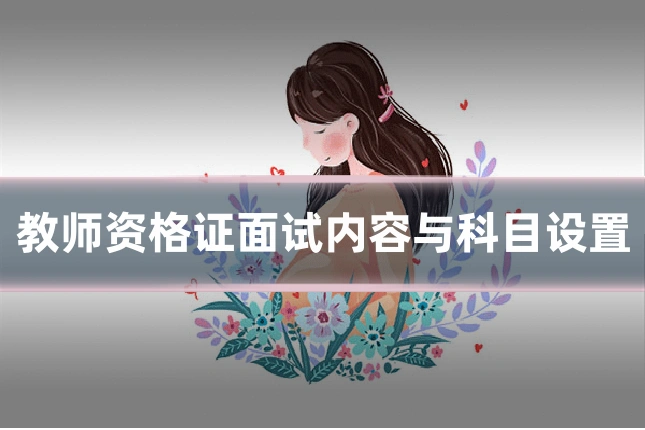 教师资格证面试内容与科目设置