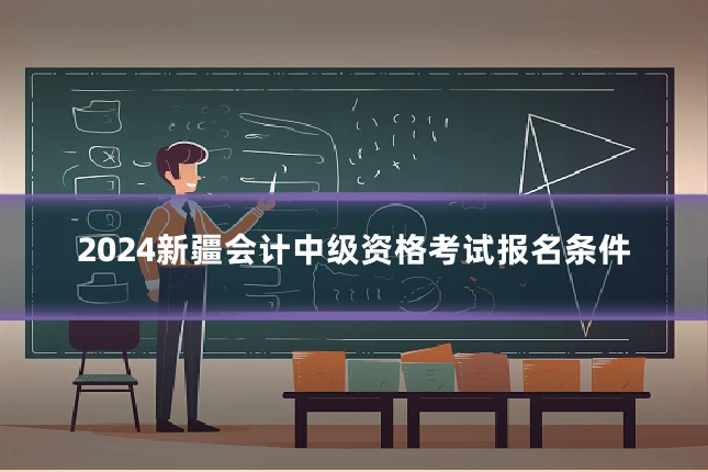 2024新疆会计中级资格考试报名条件