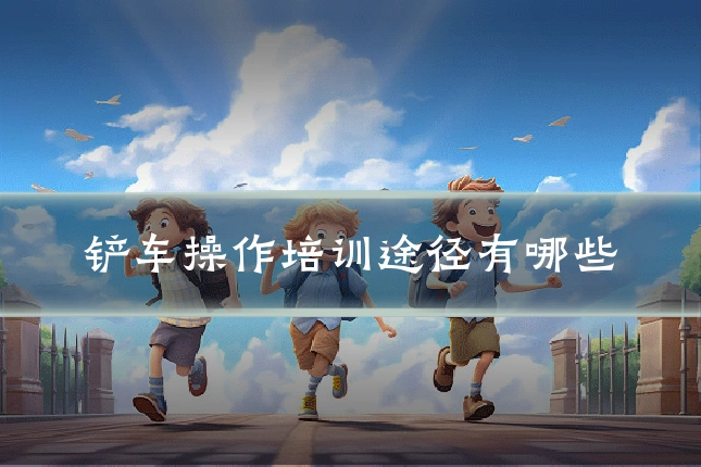 铲车操作培训途径有哪些