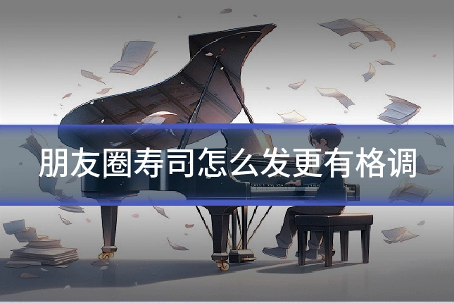 朋友圈寿司怎么发更有格调