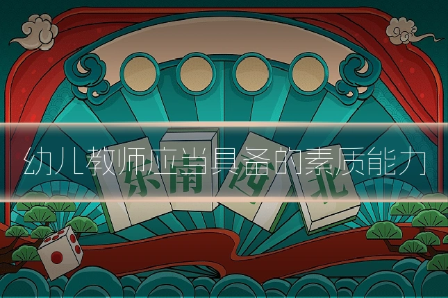 幼儿教师应当具备的素质能力