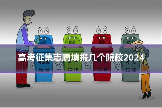 高考征集志愿填报几个院校2024