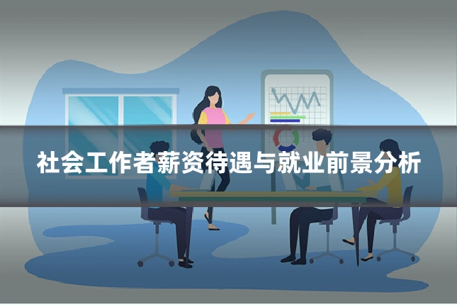 社会工作者薪资待遇与就业前景分析