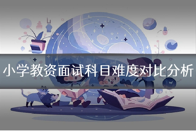小学教资面试科目难度对比分析