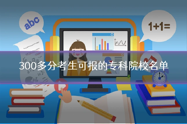 300多分考生可报的专科院校名单