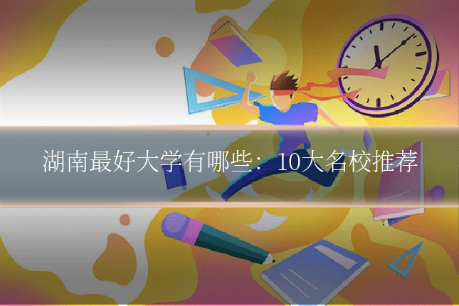 湖南最好大学有哪些:10大名校推荐