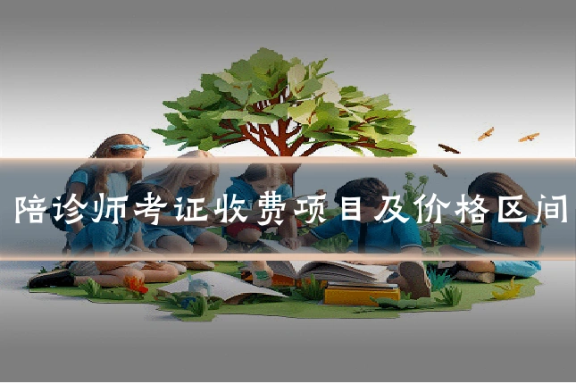 陪诊师考证收费项目及价格区间