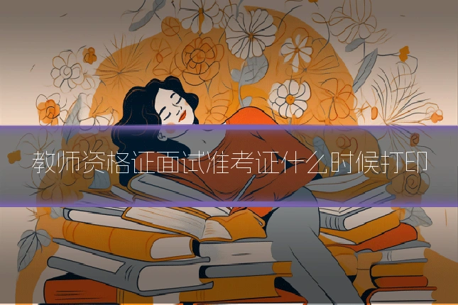 教师资格证面试准考证什么时候打印