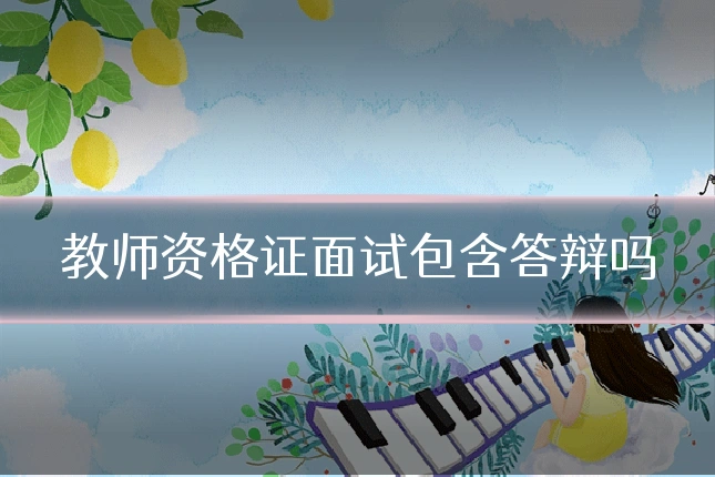 教师资格证面试包含答辩吗