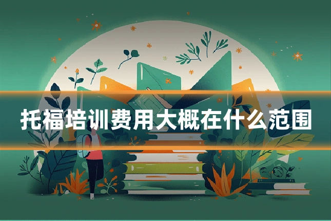 托福培训费用大概在什么范围