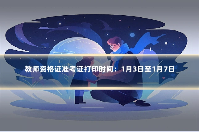 教师资格证准考证打印时间:1月3日至1月7日