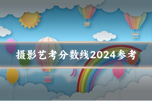 摄影艺考分数线2024参考