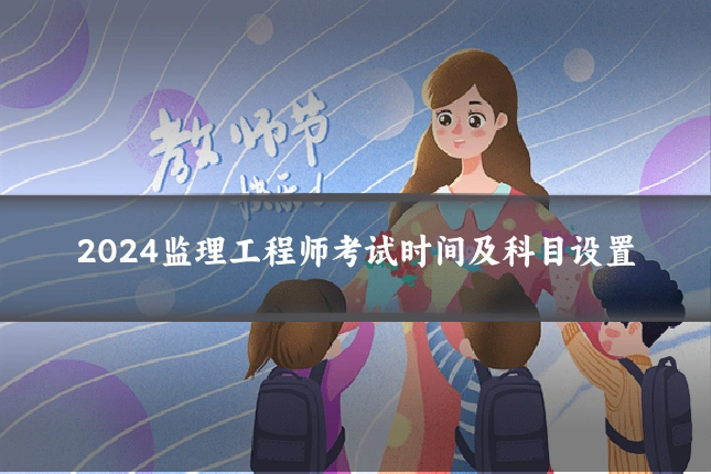 2024监理工程师考试时间及科目设置