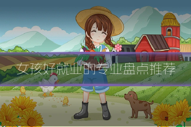 女孩好就业的专业盘点推荐