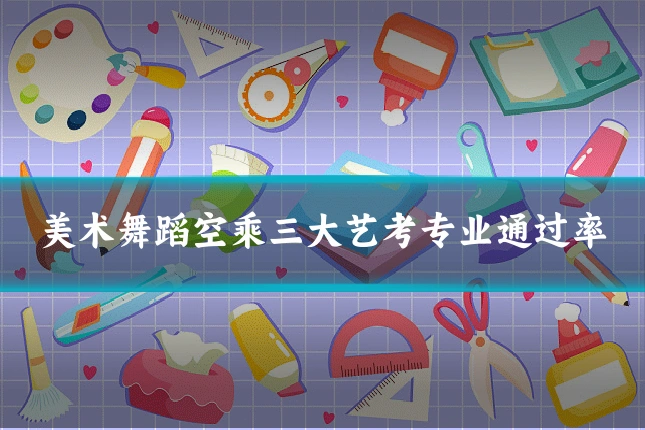 美术舞蹈空乘三大艺考专业通过率