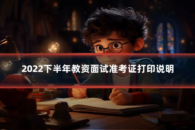 2022下半年教资面试准考证打印说明