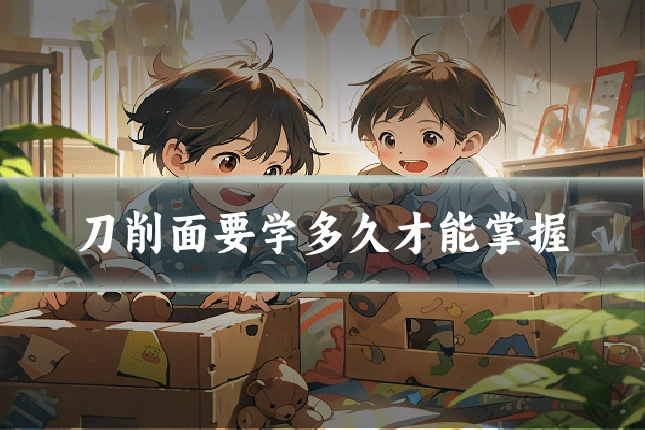 刀削面要学多久才能掌握