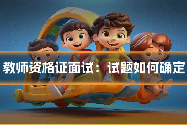 教师资格证面试:试题如何确定