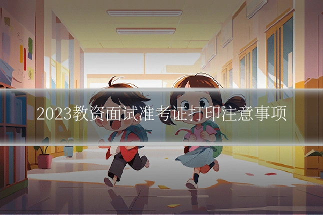 2023教资面试准考证打印注意事项