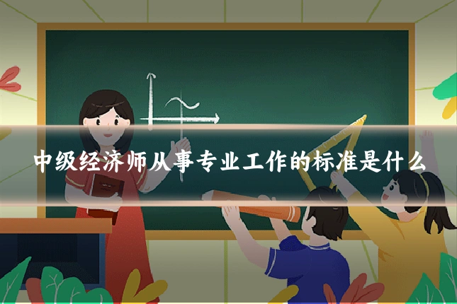 中级经济师从事专业工作的标准是什么