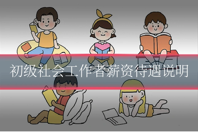 初级社会工作者薪资待遇说明