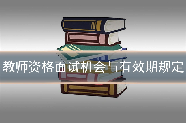 教师资格面试机会与有效期规定