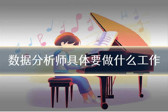 数据分析师具体要做什么工作