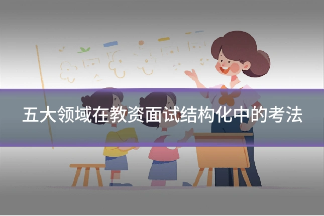 五大领域在教资面试结构化中的考法