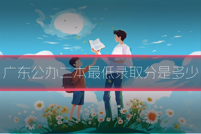 广东公办二本最低录取分是多少