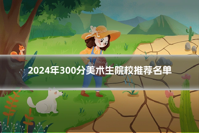 2024年300分美术生院校推荐名单
