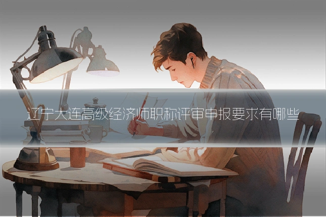 辽宁大连高级经济师职称评审申报要求有哪些