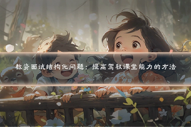教资面试结构化问题:提高驾驭课堂能力的方法