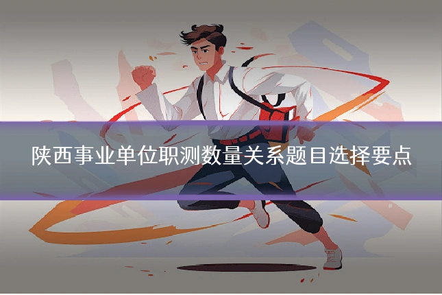 陕西事业单位职测数量关系题目选择要点