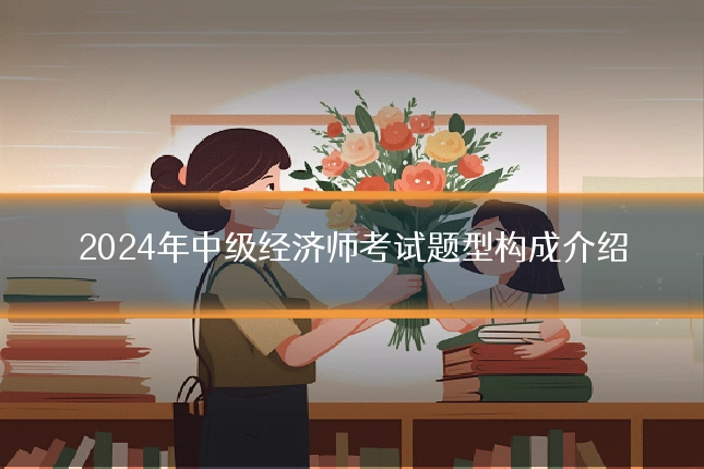 2024年中级经济师考试题型构成介绍