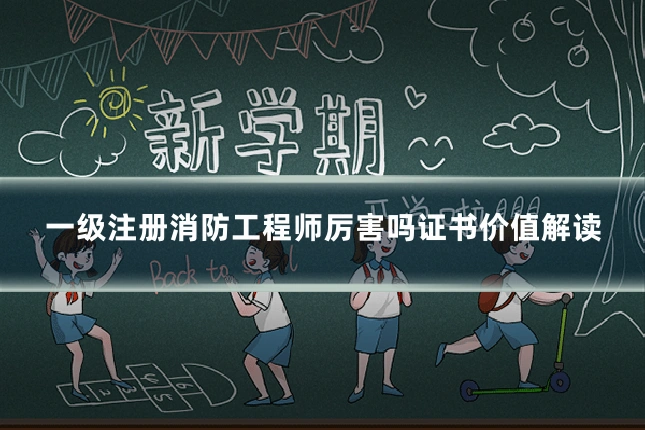 一级注册消防工程师厉害吗证书价值解读