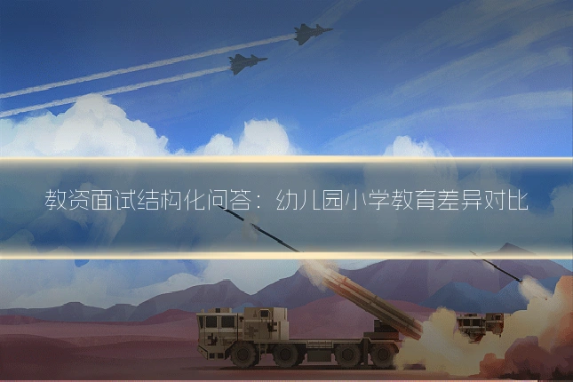 教资面试结构化问答：幼儿园小学教育差异对比