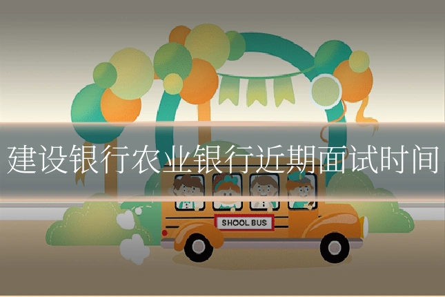 建设银行农业银行近期面试时间