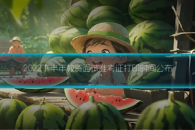 2022下半年教资面试准考证打印时间公布