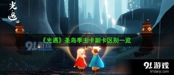光遇圣岛季主卡副卡差异分享