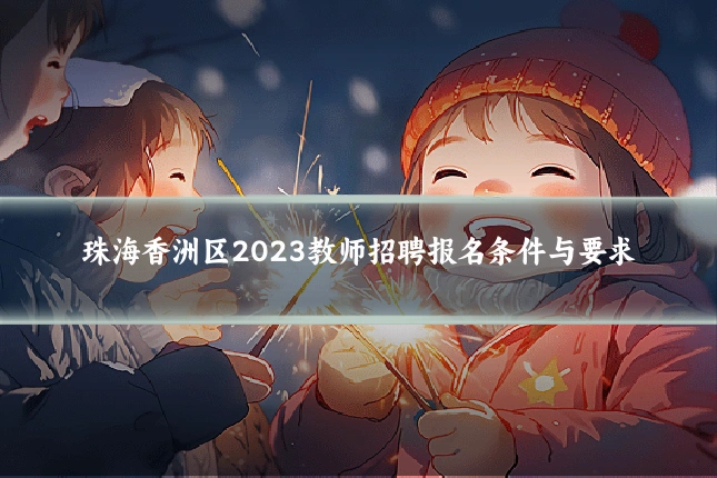 珠海香洲区2023教师招聘报名条件与要求