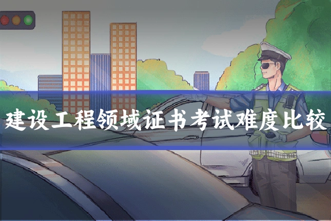 建设工程领域证书考试难度比较