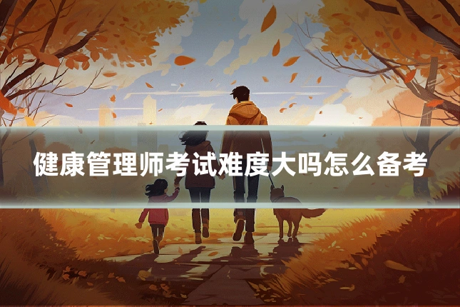 健康管理师考试难度大吗怎么备考