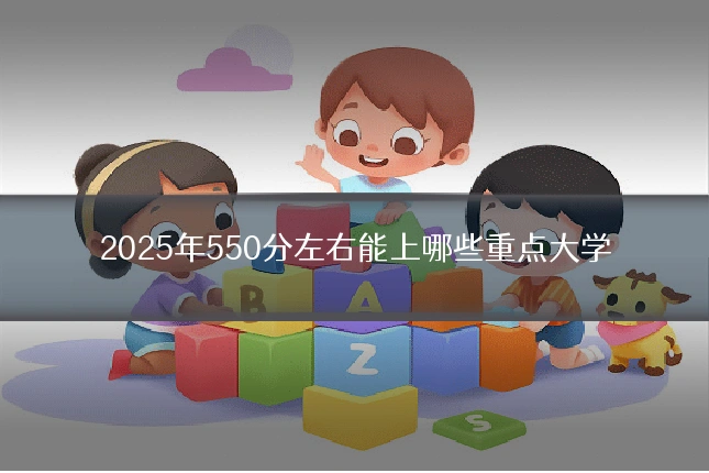 2025年550分左右能上哪些重点大学