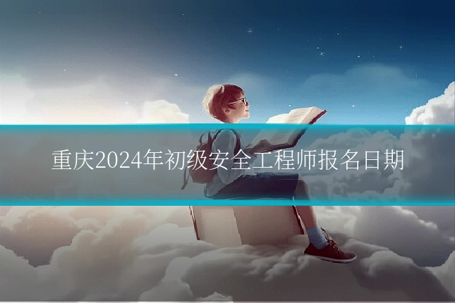 重庆2024年初级安全工程师报名日期