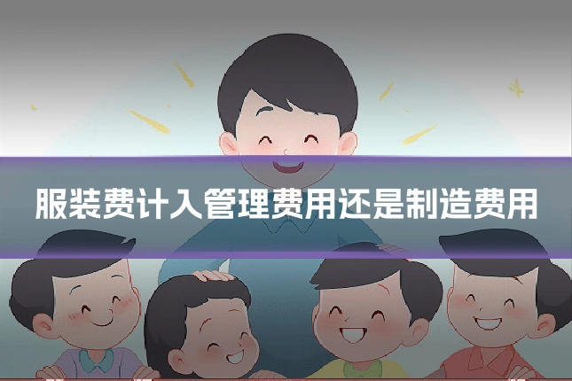 服装费计入管理费用还是制造费用
